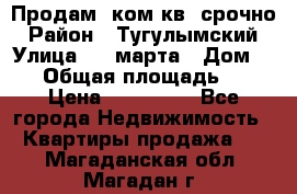 Продам 2ком.кв. срочно › Район ­ Тугулымский › Улица ­ 8 марта › Дом ­ 30 › Общая площадь ­ 48 › Цена ­ 780 000 - Все города Недвижимость » Квартиры продажа   . Магаданская обл.,Магадан г.